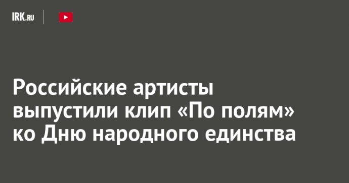 Российские артисты выпустили клип «По полям» ко Дню народного единства