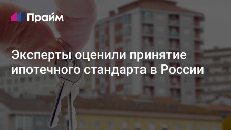 Эксперты оценили принятие ипотечного стандарта в России