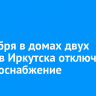 2 декабря в домах двух округов Иркутска отключат электроснабжение