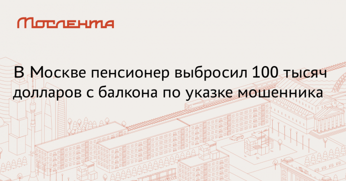 Прокуратура: В Москве пенсионер выбросил $100 тыс. с балкона по указке мошенника