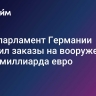 СМИ: парламент Германии одобрил заказы на вооружение на 2,5 миллиарда евро