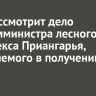 Суд рассмотрит дело экс-замминистра лесного комплекса Приангарья, обвиняемого в получении взятки