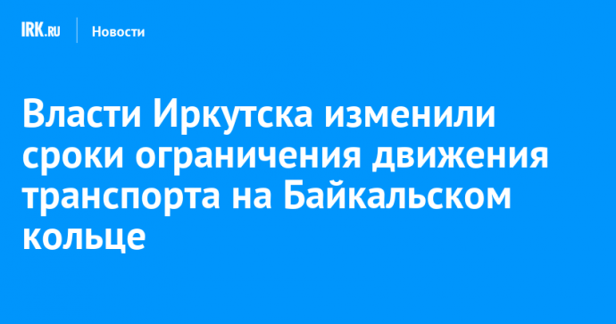 Власти Иркутска изменили сроки ограничения движения транспорта на Байкальском кольце