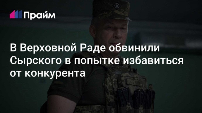 В Верховной Раде обвинили Сырского в попытке избавиться от конкурента