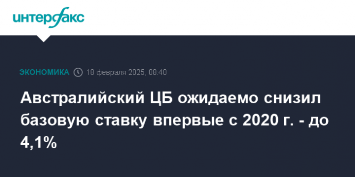 Австралийский ЦБ ожидаемо снизил базовую ставку впервые с 2020 г. - до 4,1%