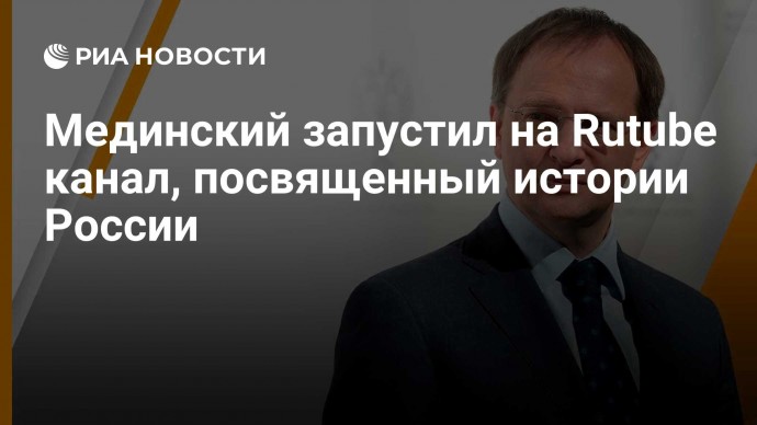 Мединский запустил на Rutube канал, посвященный истории России