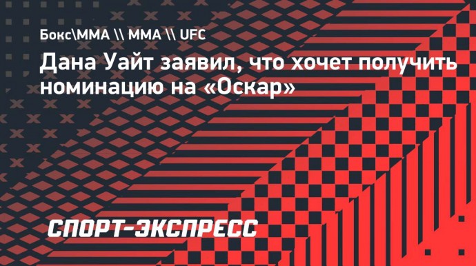 Дана Уайт: «Моя цель — получить номинацию на «Оскар»