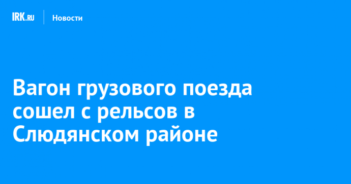 Вагон грузового поезда сошел с рельсов в Слюдянском районе