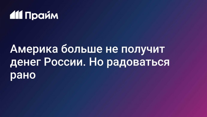 Америка больше не получит денег России. Но радоваться рано