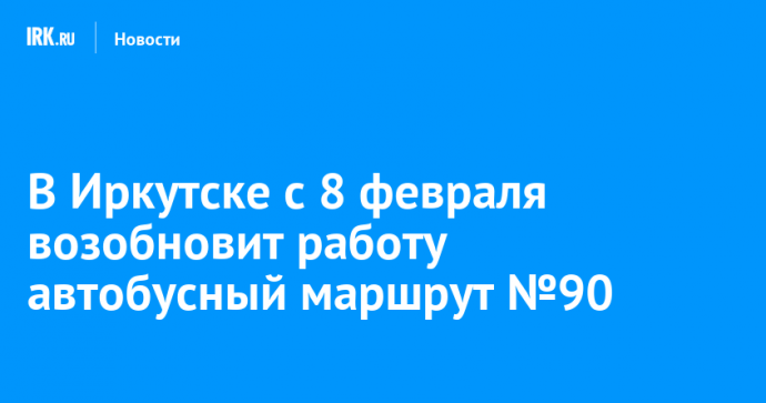 В Иркутске с 8 февраля возобновит работу автобусный маршрут №90