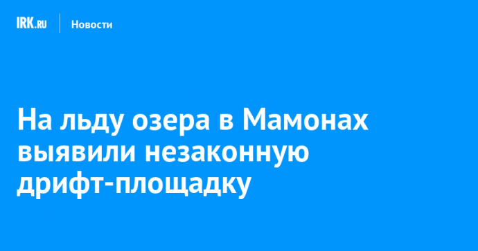 На льду озера в Мамонах выявили незаконную дрифт-площадку