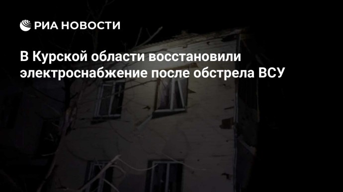 В Курской области восстановили электроснабжение после обстрела ВСУ