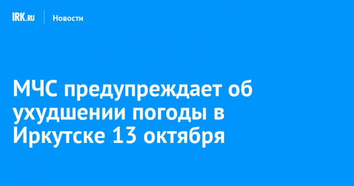 МЧС предупреждает об ухудшении погоды в Иркутске 13 октября