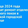 До конца 2024 года завершат ремонт отделения приемного покоя в Ангарской городской больнице