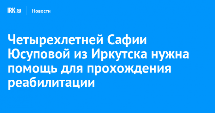 Четырехлетней Сафии Юсуповой из Иркутска нужна помощь для прохождения реабилитации