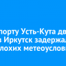 В аэропорту Усть-Кута два рейса в Иркутск задержали из-за плохих метеоусловий