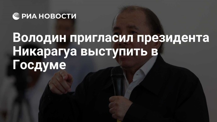 Володин пригласил президента Никарагуа выступить в Госдуме