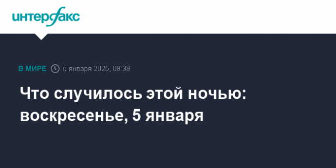 Что случилось этой ночью: воскресенье, 5 января