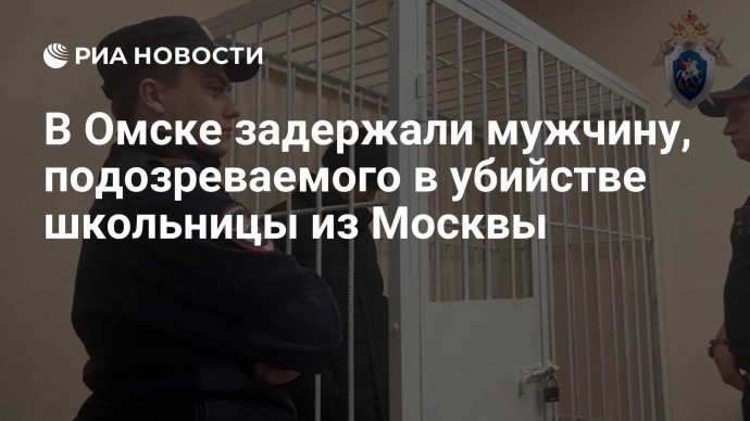 В Омске задержали мужчину, подозреваемого в убийстве школьницы из Москвы