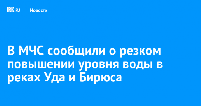 В МЧС сообщили о резком повышении уровня воды в реках Уда и Бирюса