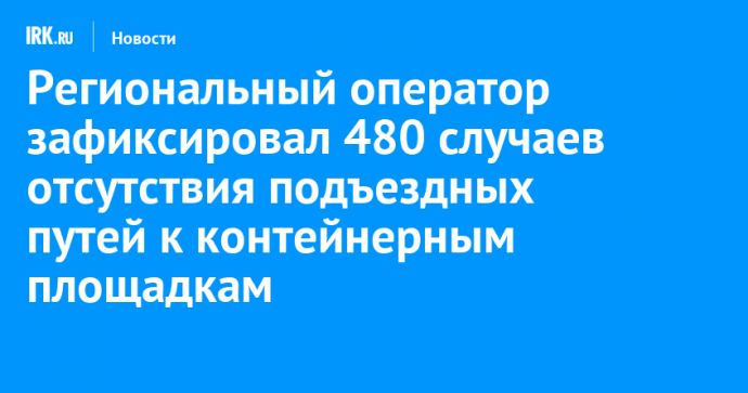 Региональный оператор зафиксировал 480 случаев отсутствия подъездных путей к контейнерным площадкам