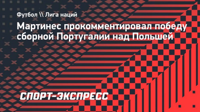 Мартинес — о победе над Польшей: «Второй тайм был лучшим из тех, что я видел»