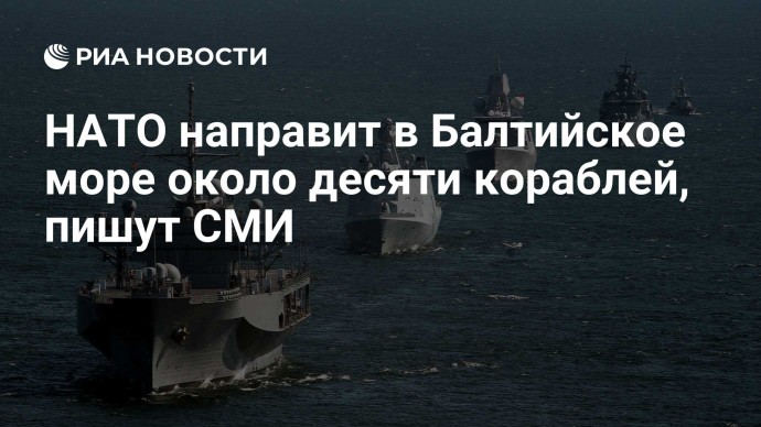 НАТО направит в Балтийское море около десяти кораблей, пишут СМИ