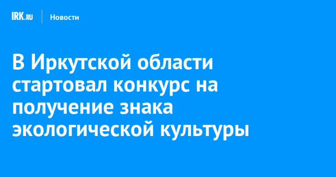 В Иркутской области стартовал конкурс на получение знака экологической культуры