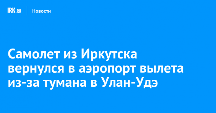 Самолет из Иркутска вернулся в аэропорт вылета из-за тумана в Улан-Удэ