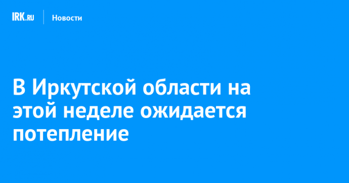 В Иркутской области на этой неделе ожидается потепление