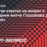 Садыгов: «Прощальная игра Глушакова против «Спартака»? Почему нет?»