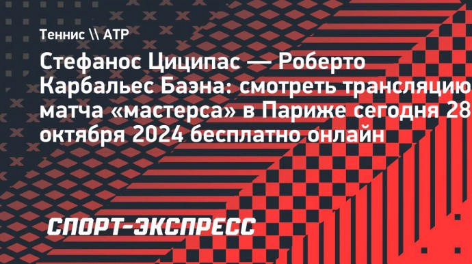 Стефанос Циципас — Роберто Карбальес Баэна: смотреть трансляцию матча «мастерса» в Париже