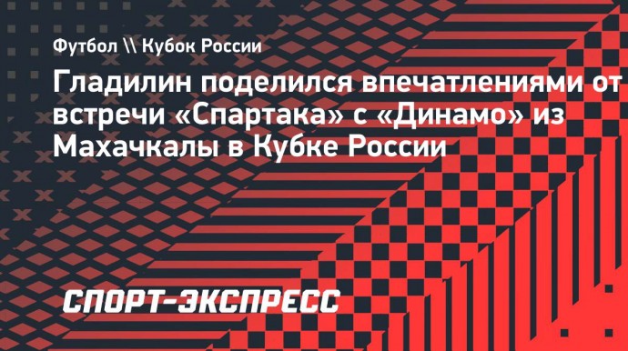 Гладилин: «Разочарования из-за поражения «Спартака» в Кубке нет. Станкович все правильно сделал»