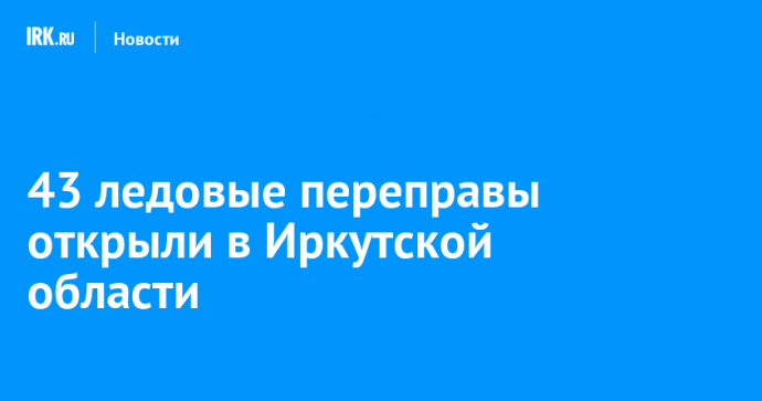 43 ледовые переправы открыли в Иркутской области