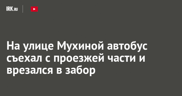На улице Мухиной автобус съехал с проезжей части и врезался в забор