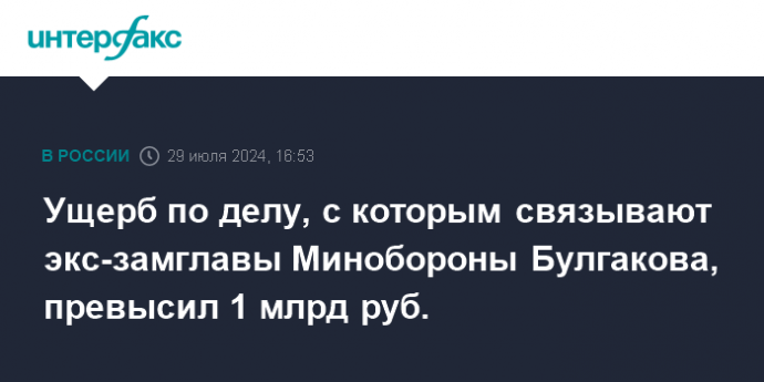 Ущерб по делу, с которым связывают экс-замглавы Минобороны Булгакова, превысил 1 млрд руб.