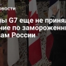 Страны G7 еще не приняли решение по замороженным активам России