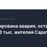 Ликвидирована авария, оставившая более 70 тыс. жителей Саратова без воды