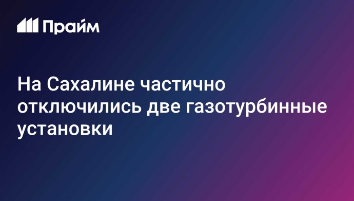 На Сахалине частично отключились две газотурбинные установки