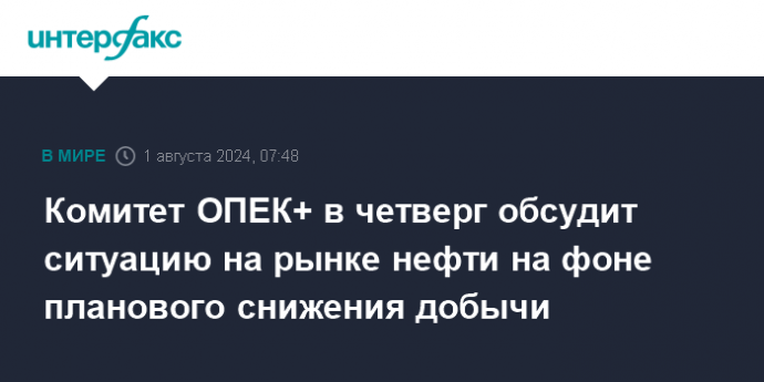 Комитет ОПЕК+ в четверг обсудит ситуацию на рынке нефти на фоне планового снижения добычи