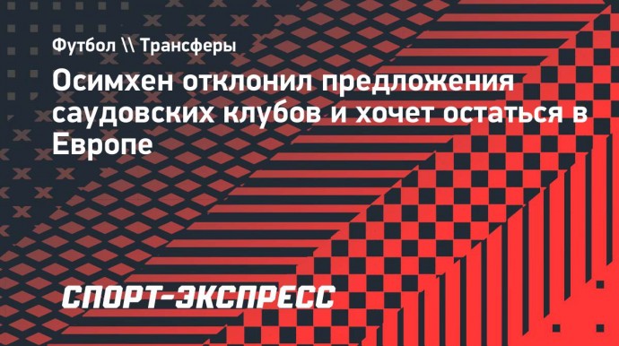 Осимхен отклонил предложения саудовских клубов и хочет остаться в Европе