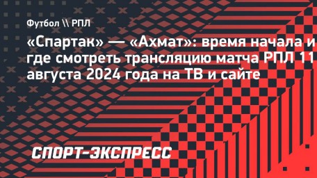 «Спартак» — «Ахмат»: время начала и где смотреть трансляцию матча РПЛ