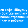 Владелец кафе «Шаурму хочу» в Братске выплатит компенсации отравившимся подросткам и ребенку