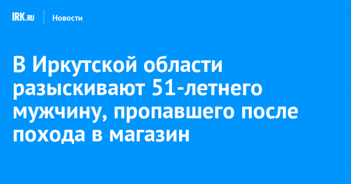 В Иркутской области разыскивают 51-летнего мужчину, пропавшего после похода в магазин