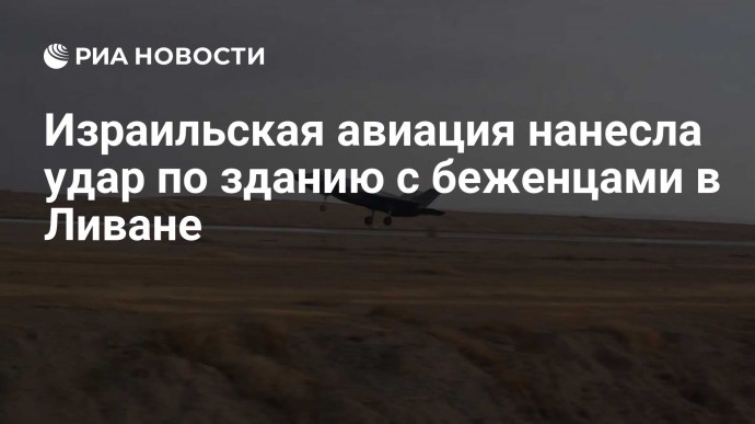 Израильская авиация нанесла удар по зданию с беженцами в Ливане