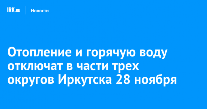 Отопление и горячую воду отключат в части трех округов Иркутска 28 ноября