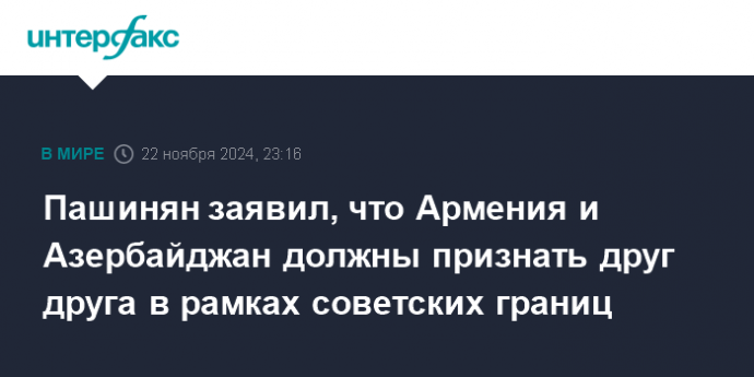 Пашинян заявил, что Армения и Азербайджан должны признать друг друга в рамках советских границ