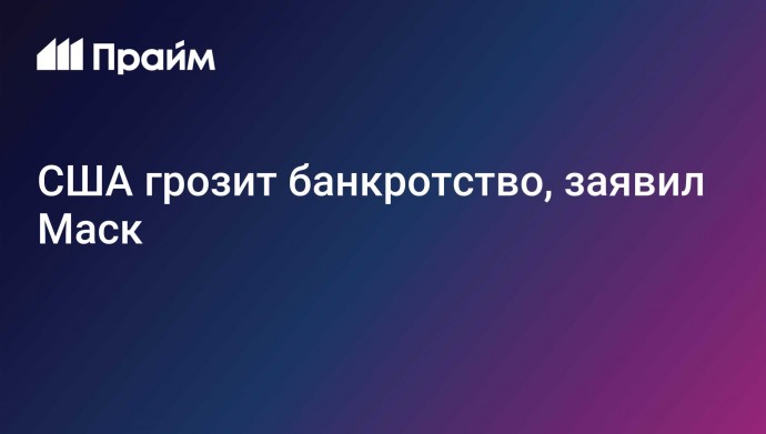 США грозит банкротство, заявил Маск