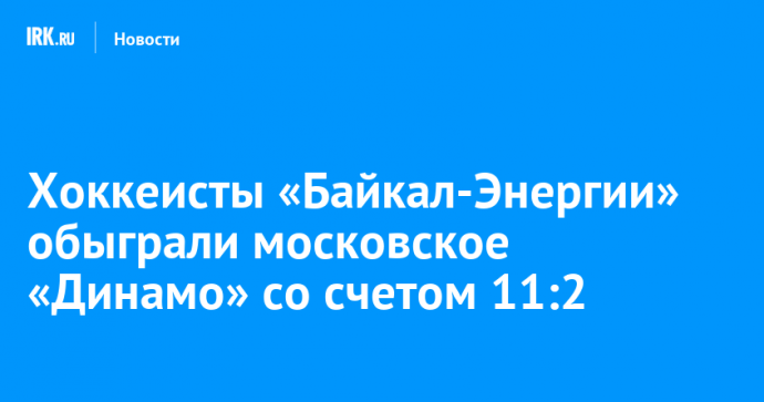 Хоккеисты «Байкал-Энергии» обыграли московское «Динамо» со счетом 11:2