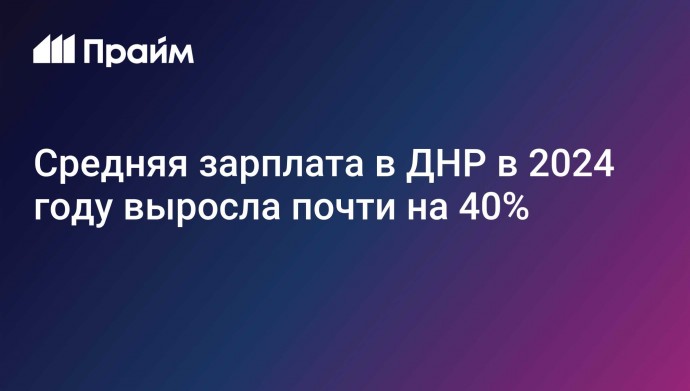 Средняя зарплата в ДНР в 2024 году выросла почти на 40%